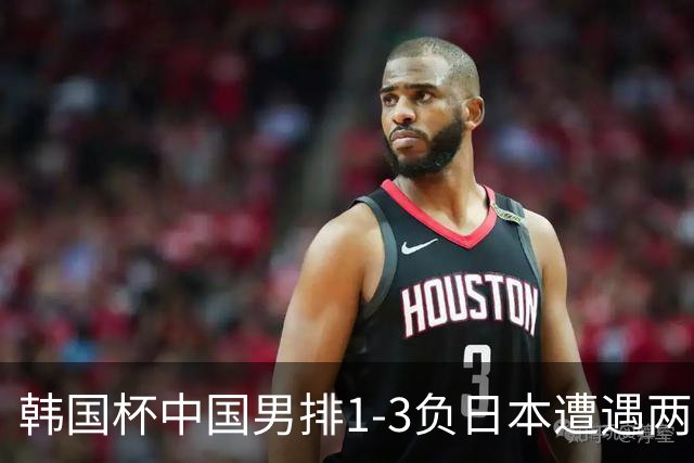 韩国杯中国男排1-3负日本遭遇两连败 张景胤休战